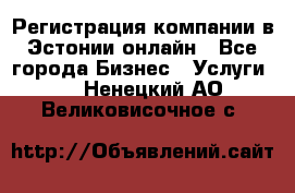 Регистрация компании в Эстонии онлайн - Все города Бизнес » Услуги   . Ненецкий АО,Великовисочное с.